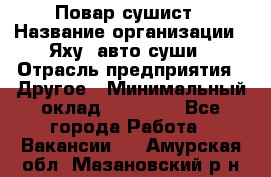 Повар-сушист › Название организации ­ Яху, авто-суши › Отрасль предприятия ­ Другое › Минимальный оклад ­ 16 000 - Все города Работа » Вакансии   . Амурская обл.,Мазановский р-н